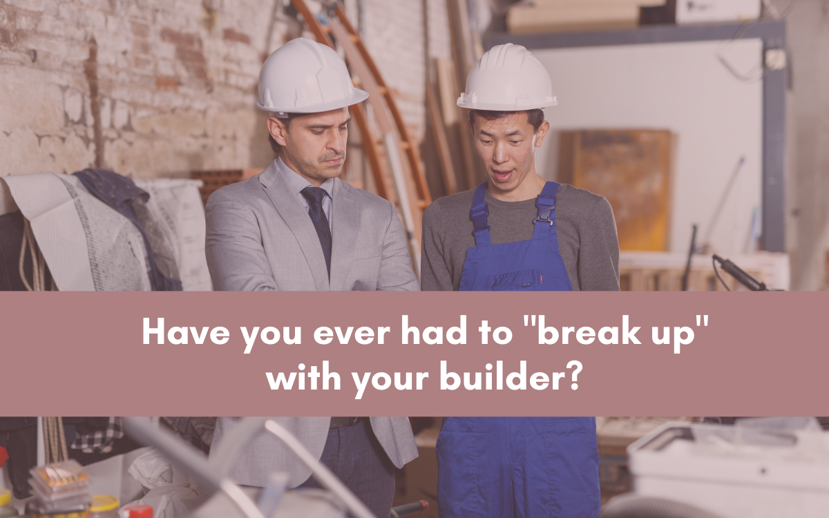 Have you ever had to break up with your builder?
